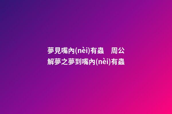夢見嘴內(nèi)有蟲　周公解夢之夢到嘴內(nèi)有蟲